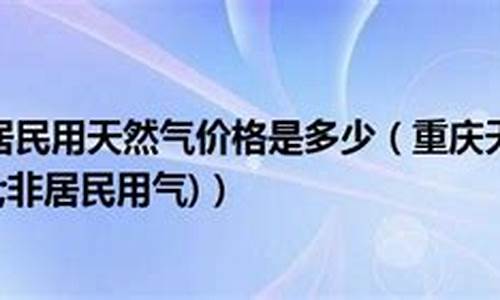 重庆居民天然气价格最新价格2023年11月_重庆居民天然气价格最新价格2023